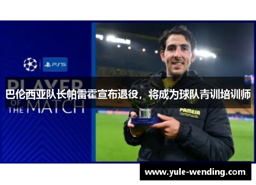 巴伦西亚队长帕雷霍宣布退役，将成为球队青训培训师