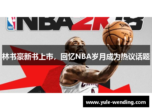 林书豪新书上市，回忆NBA岁月成为热议话题
